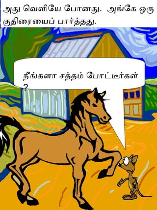 அது வெளியே போனது .  அங்கே ஒரு குதிரையைப் பார்த்தது .  நீங்களா சத்தம் போட்டீர்கள்  ? 