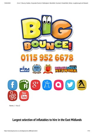 10/02/2020 A to Z - Bouncy Castles, Corporate Events in Nottingham, Mansfield, Hucknall, Chesterfield, Derby, Loughborough and Newark
https://www.big-bounce.co.uk/category/a-to-z#BodyContent 1/72
Home /  A to Z
Largest selection of in atables to hire in the East Midlands
 