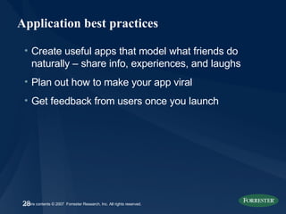 Application best practices Create useful apps that model what friends do naturally – share info, experiences, and laughs Plan out how to make your app viral Get feedback from users once you launch 