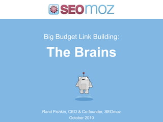 Big Budget Link Building:The Brains Rand Fishkin, CEO & Co-founder, SEOmoz October 2010 
