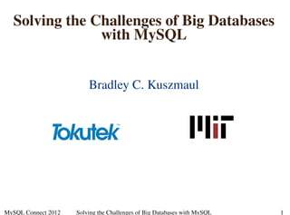 Solving the Challenges of Big Databases
with MySQL
Bradley C. Kuszmaul
MySQL Connect 2012 Solving the Challenges of Big Databases with MySQL 1
 