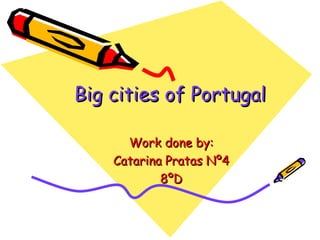 Big cities of Portugal Work done by: Catarina Pratas Nº4 8ºD 