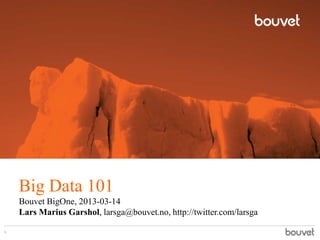 Big Data 101
    Bouvet BigOne, 2013-03-14
    Lars Marius Garshol, larsga@bouvet.no, http://twitter.com/larsga

1
 
