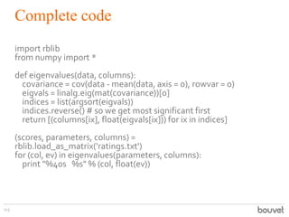 Complete code
113
import rblib
from numpy import *
def eigenvalues(data, columns):
covariance = cov(data - mean(data, axis...