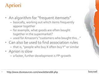 Apriori
43
• An algorithm for “frequent itemsets”
– basically, working out which items frequently
appear together
– for ex...