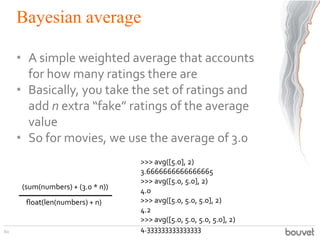Bayesian average
• A simple weighted average that accounts
for how many ratings there are
• Basically, you take the set of...