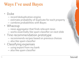 Ways I’ve used Bayes
69
• Duke
– record deduplication engine
– estimate probability of duplicate for each property
– combi...