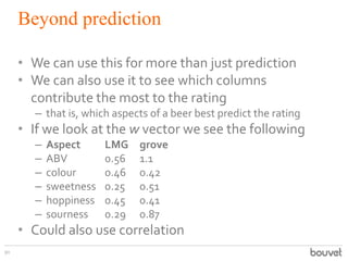 Beyond prediction
90
• We can use this for more than just prediction
• We can also use it to see which columns
contribute ...