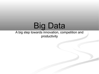 Big Data
A big step towards innovation, competition and
productivity

 