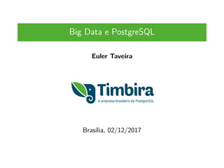 Big Data e PostgreSQL
Euler Taveira
Brasília, 02/12/2017
 