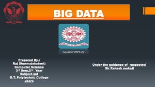 BIG DATA
Prepared By-:
Raj Sharma(student)
Computer Science
3rd Sem,2nd Year
Subject-:pd
G.T. Polytechnic College
Jaora
Under the guidance of respected
Sir Rakesh mukati
Session 2021-22
 