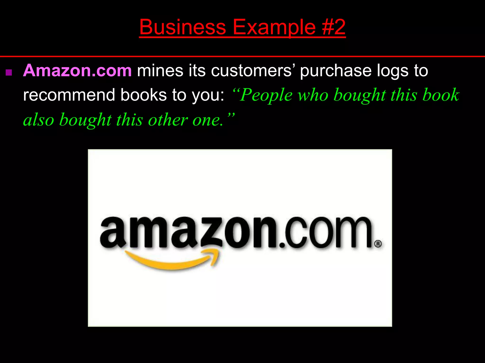  Amazon.com mines its customers’ purchase logs to
recommend books to you: “People who bought this book
also bought this other one.”
Business Example #2
 