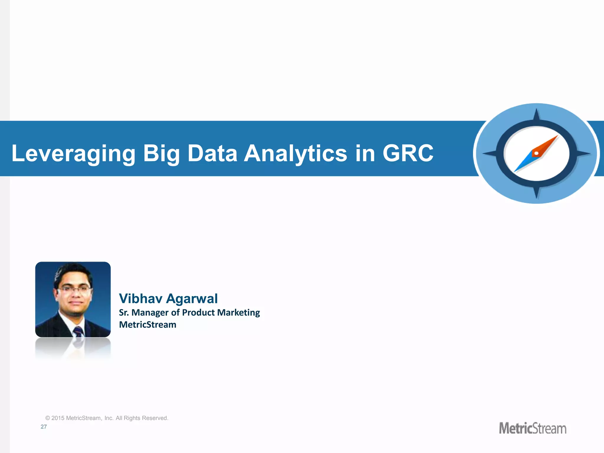 27
© 2015 MetricStream, Inc. All Rights Reserved.
Leveraging Big Data Analytics in GRC
Vibhav Agarwal
Sr. Manager of Product Marketing
MetricStream
 
