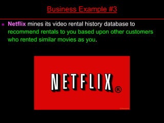  Netflix mines its video rental history database to
recommend rentals to you based upon other customers
who rented similar movies as you.
Business Example #3
 