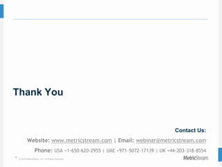 41
© 2015 MetricStream, Inc. All Rights Reserved.
Thank You
Contact Us:
Website: www.metricstream.com | Email: webinar@metricstream.com
Phone: USA +1-650-620-2955 | UAE +971-5072-17139 | UK +44-203-318-8554
 