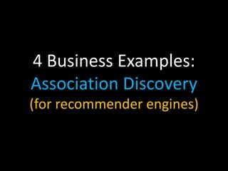 4 Business Examples:
Association Discovery
(for recommender engines)
 