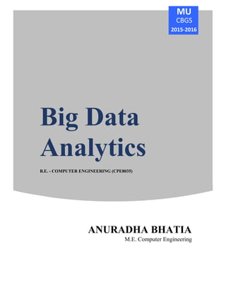 Big Data
Big Data
Analytics
B.E. - COMPUTER ENGINEERING (CPE8035)
2015-2016
ANURADHA BHATIA
CBGS
M.E. Computer Engineering
MU
 