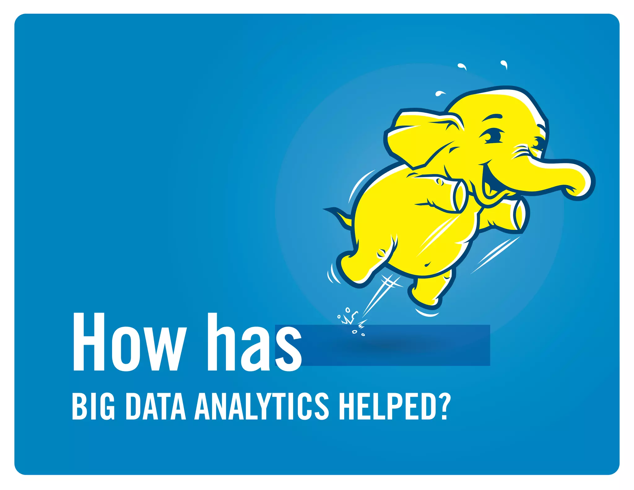 07
BIG DATA ANALYTICS HELPED?
How has
 