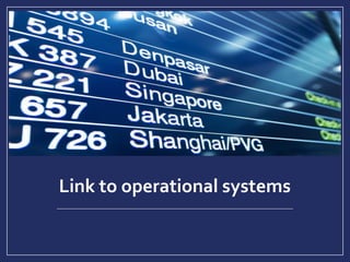 Link to operational systems
 