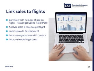 Link sales to flights
Correlate with number of pax on
flight – Passenger Spend Rate (PSR)
Analyse sales & revenue per flight
Improve route development
Improve negotiations with carriers
Improve tendering process
31
 