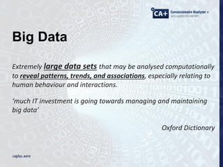 Big Data
Extremely large data sets that may be analysed computationally
to reveal patterns, trends, and associations, especially relating to
human behaviour and interactions.
‘much IT investment is going towards managing and maintaining
big data’
Oxford Dictionary
 