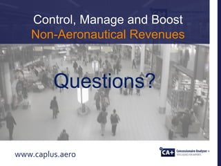 Control, Manage and Boost
Non-Aeronautical Revenues
www.caplus.aero
Questions?
 