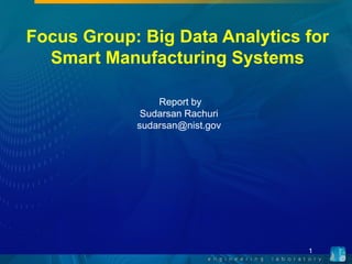 Focus Group: Big Data Analytics for
Smart Manufacturing Systems
Report by
Sudarsan Rachuri
sudarsan@nist.gov
1
 