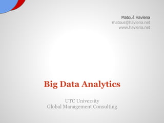 Matouš Havlena
                         matous@havlena.net
                            www.havlena.net




Big Data Analytics
       UTC University
Global Management Consulting
 