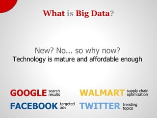 What is Big Data?



       New? No... so why now?
Technology is mature and affordable enough



                         ...