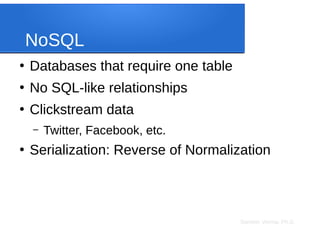 Sameer Verma, Ph.D.
NoSQL
●
Databases that require one table
●
No SQL-like relationships
●
Clickstream data
– Twitter, Facebook, etc.
●
Serialization: Reverse of Normalization
 