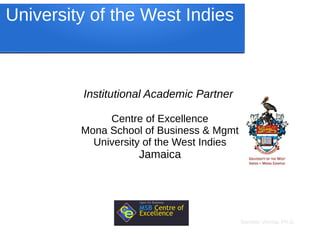 Sameer Verma, Ph.D.
University of the West Indies
Institutional Academic Partner
Centre of Excellence
Mona School of Business & Mgmt
University of the West Indies
Jamaica
 