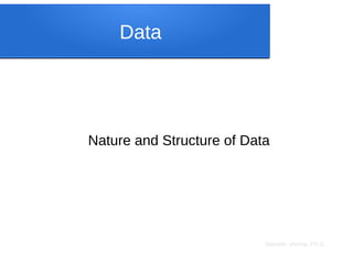 Sameer Verma, Ph.D.
Data
Nature and Structure of Data
 