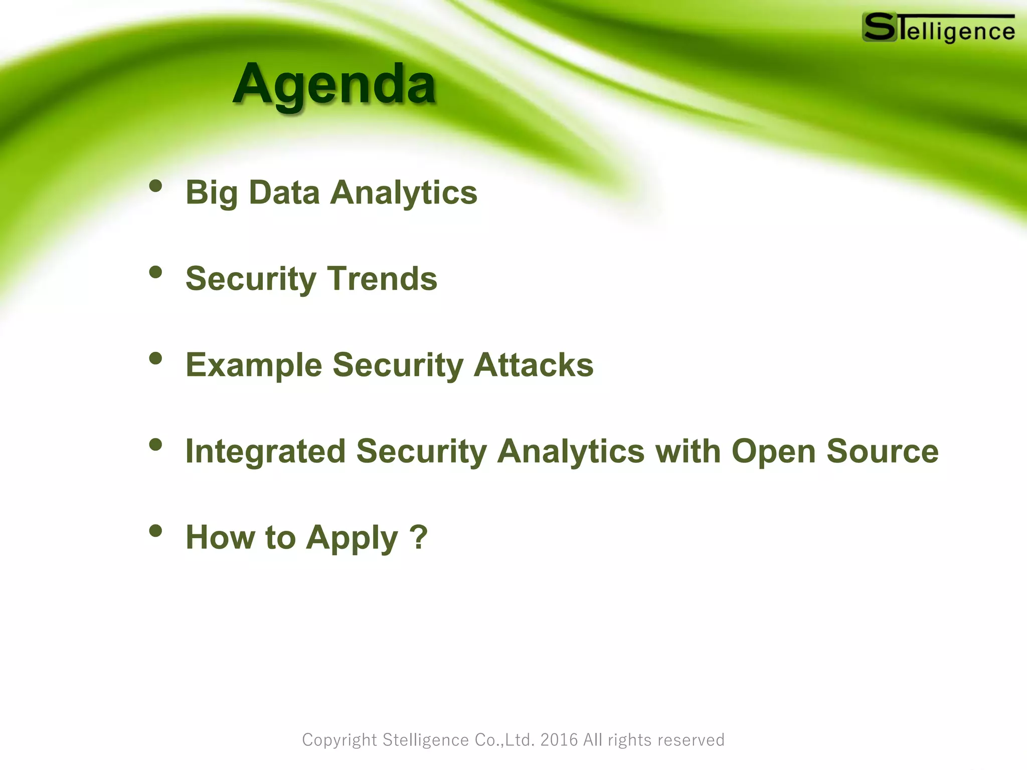 Copyright Stelligence Co.,Ltd. 2016 All rights reserved
Agenda
• Big Data Analytics
• Security Trends
• Example Security Attacks
• Integrated Security Analytics with Open Source
• How to Apply ?
 