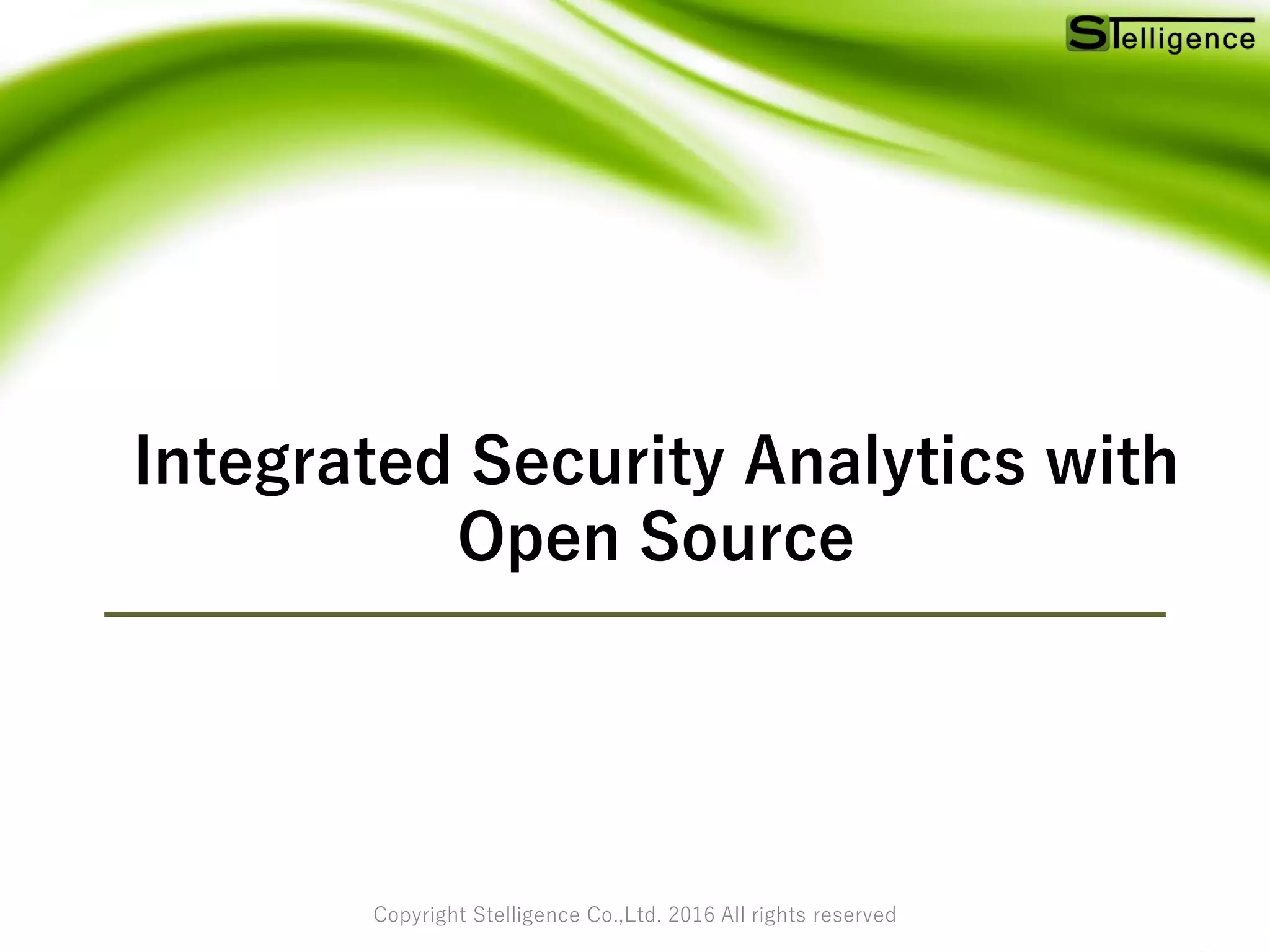 Copyright Stelligence Co.,Ltd. 2016 All rights reserved
Integrated Security Analytics with
Open Source
 