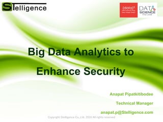 Copyright Stelligence Co.,Ltd. 2016 All rights reserved
Big Data Analytics to
Enhance Security
Anapat Pipatkitibodee
Technical Manager
anapat.p@Stelligence.com
 