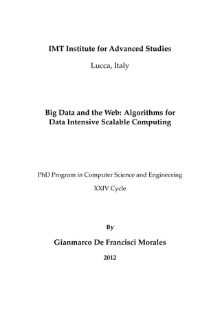IMT Institute for Advanced Studies
Lucca, Italy
Big Data and the Web: Algorithms for
Data Intensive Scalable Computing
PhD Program in Computer Science and Engineering
XXIV Cycle
By
Gianmarco De Francisci Morales
2012
 