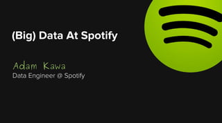 Adam Kawa
Data Engineer @ Spotify
(Big) Data At Spotify
 