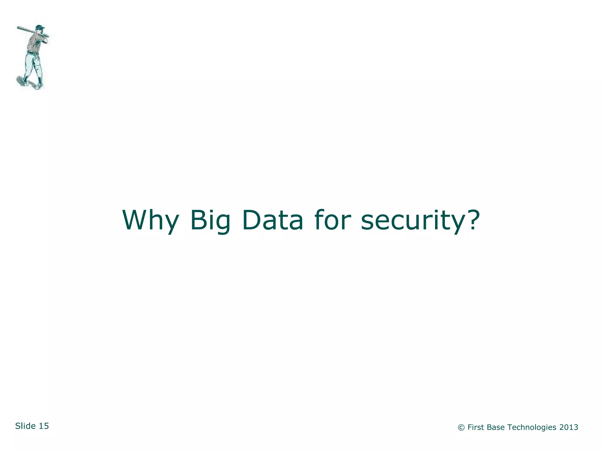 Slide 15 © First Base Technologies 2013
Why Big Data for security?
 