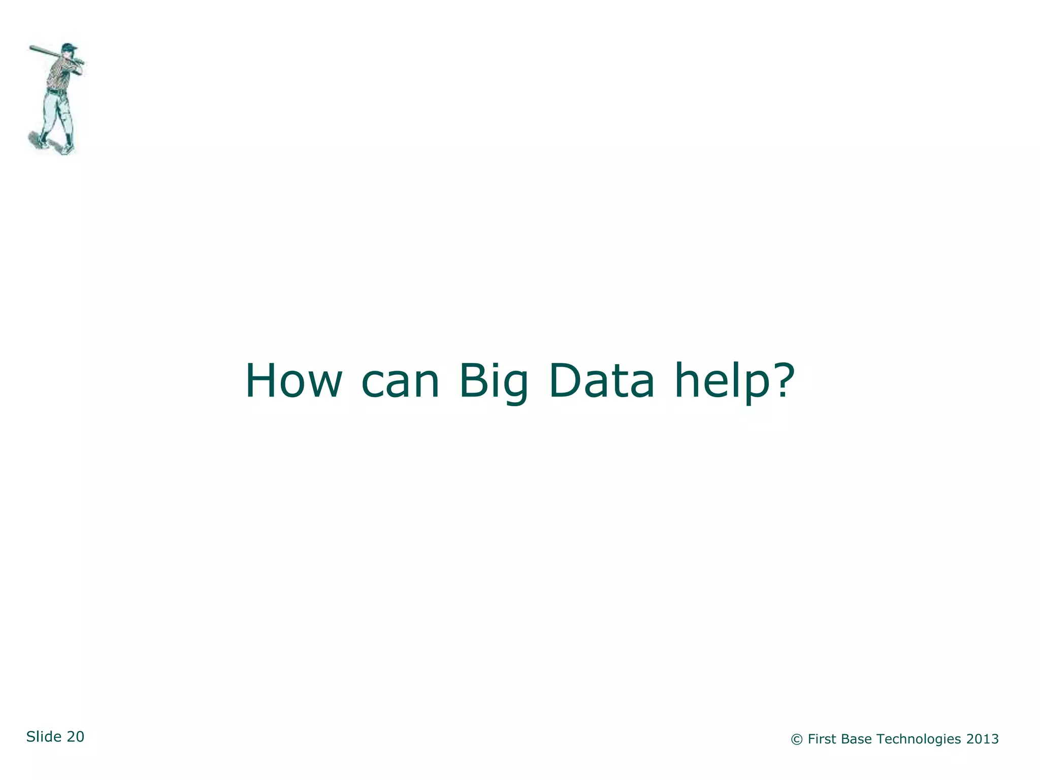 Slide 20 © First Base Technologies 2013
How can Big Data help?
 