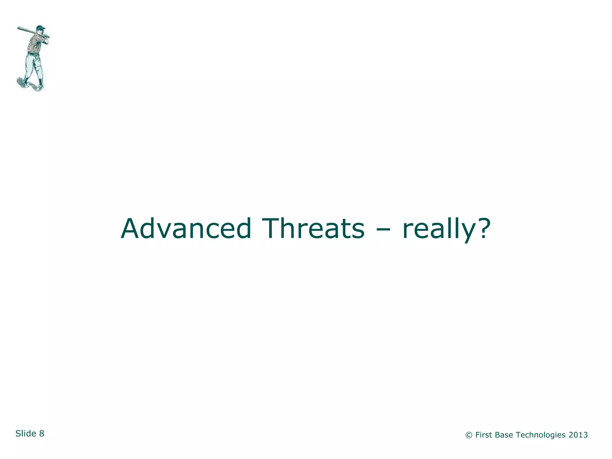 Slide 8 © First Base Technologies 2013
Advanced Threats – really?
 