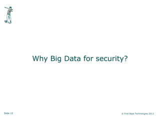 Slide 15 © First Base Technologies 2013
Why Big Data for security?
 