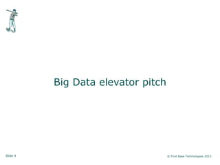 Slide 4 © First Base Technologies 2013
Big Data elevator pitch
 