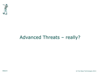 Slide 8 © First Base Technologies 2013
Advanced Threats – really?
 