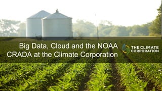 © 2015 The Climate Corporation All Rights Reserved
Big Data, Cloud and the NOAA
CRADA at the Climate Corporation
1
 