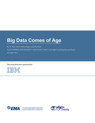 Big Data Comes of Age
By Dr. Barry Devlin, Shawn Rogers and John Myers
An ENTERPRISE MANAGEMENT ASSOCIATES® (EMA™) and 9sight Consulting Research Report
November 2012

This research has been sponsored by:

IT & DATA MANAGEMENT RESEARCH,
INDUSTRY ANALYSIS & CONSULTING

 