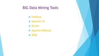 BIG Data Mining Tools
 Hadoop
 Apache S4
 Strom
 Apache Mahout
 MOA
 