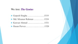 We Are: The Genius
 Gopesh Singha ………………….1519
 Md. Mizanur Rahman ………..…1524
 Kawsar Ahmed ……………….…1531
 Hasan Pervez…………………….1520
 