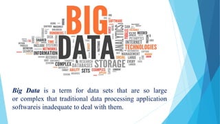 Big Data is a term for data sets that are so large
or complex that traditional data processing application
softwareis inadequate to deal with them.
 