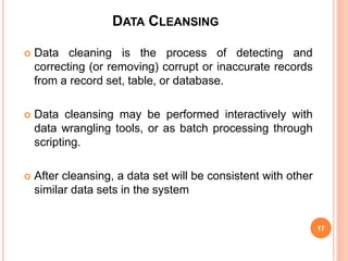 DATA CLEANSING
 Data cleaning is the process of detecting and
correcting (or removing) corrupt or inaccurate records
from...
