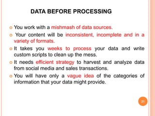 DATA BEFORE PROCESSING
 You work with a mishmash of data sources.
 Your content will be inconsistent, incomplete and in ...